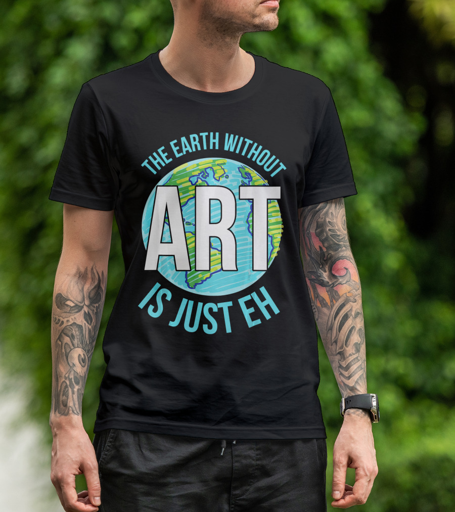 The Earth Without Art Is Just Eh Planet Earth T-Shirt