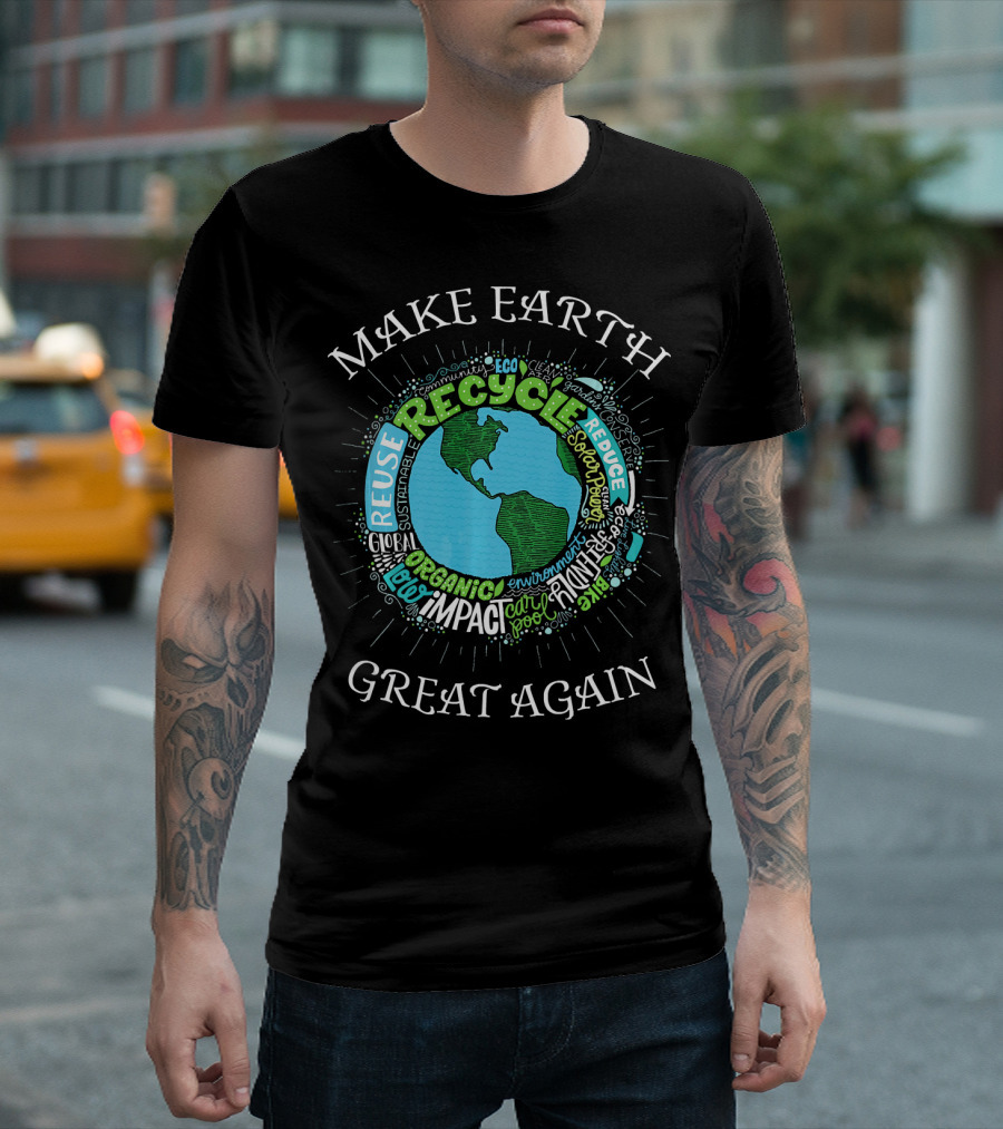 MAKE EARTH GREAT AGAIN RECYCLE REUSE REDUCE ORGANIC IMPACT ENVIRONMENT SUSTAINABLE ECO T-Shirt