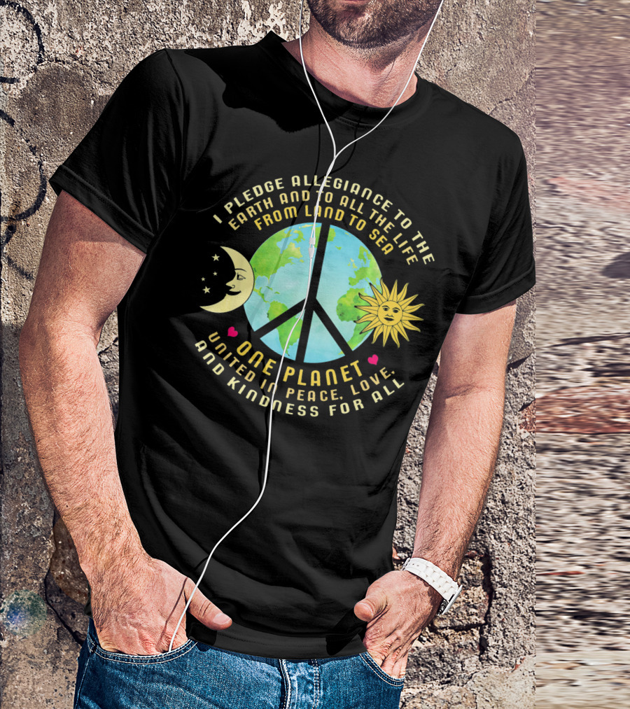 Pledge Allegiance To The Earth One Planet United In Peace Love And Kindness For All T-Shirt