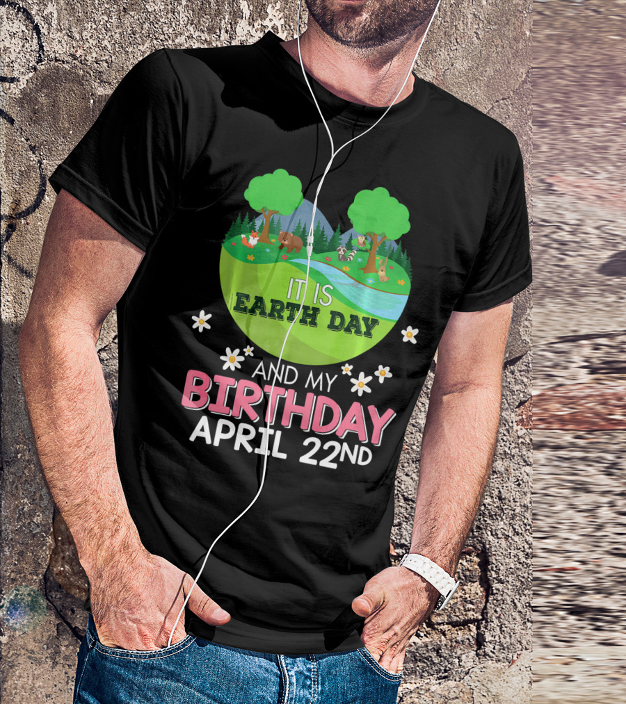 It Is Earth Day And My Birthday April 22nd Save Our Planet T-Shirt