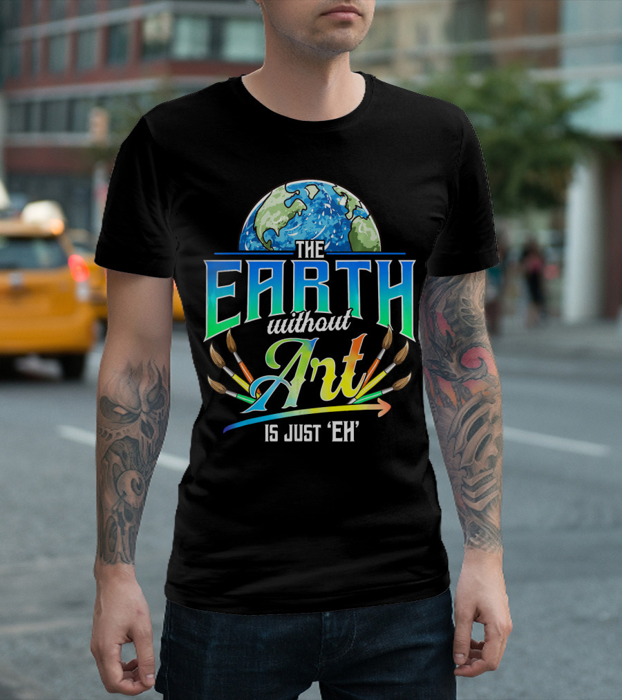 The Earth Without Art Is Just 'Eh' Colorful Brush T-Shirt