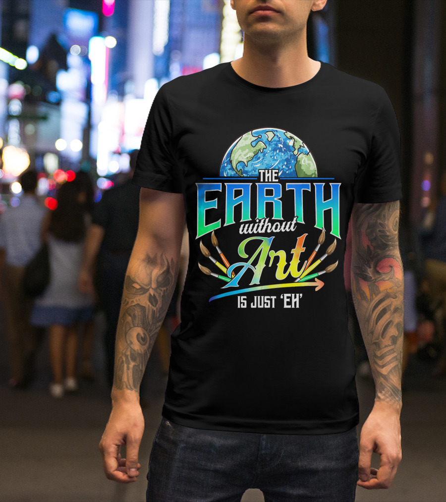 The Earth Without Art Is Just 'Eh' Colorful Brush T-Shirt