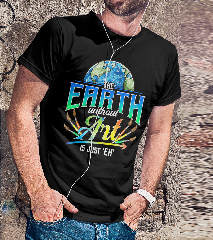 The Earth Without Art Is Just 'Eh' Colorful Brush T-Shirt