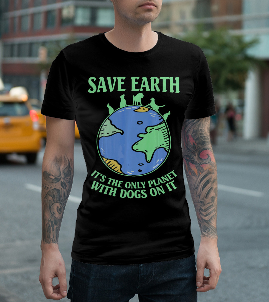Save Earth It's The Only Planet With Dogs On It T-Shirt