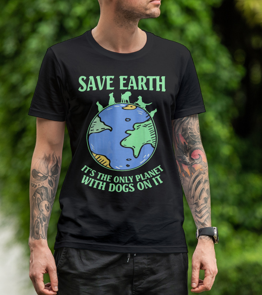 Save Earth It's The Only Planet With Dogs On It T-Shirt