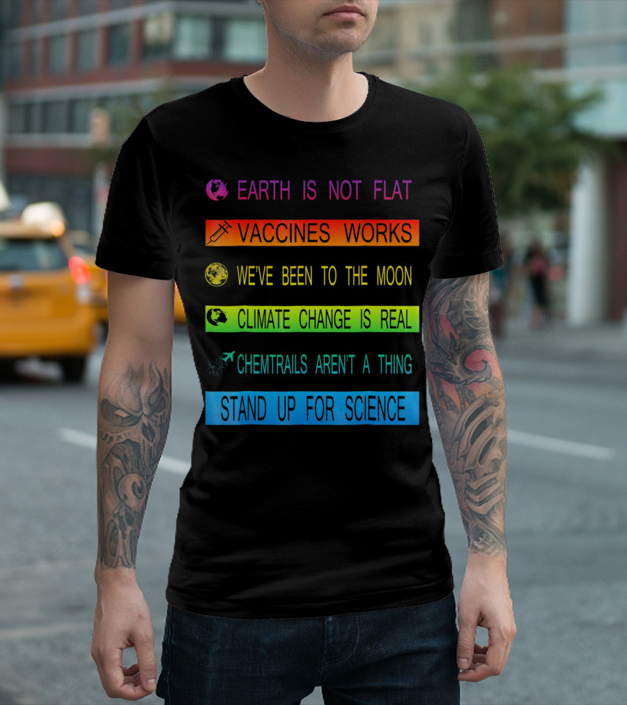 Earth Is Not Flat Vaccines Works We've Been To The Moon Climate Change Is Real Chemtrails Aren't A Thing Stand Up For Science T-Shirt