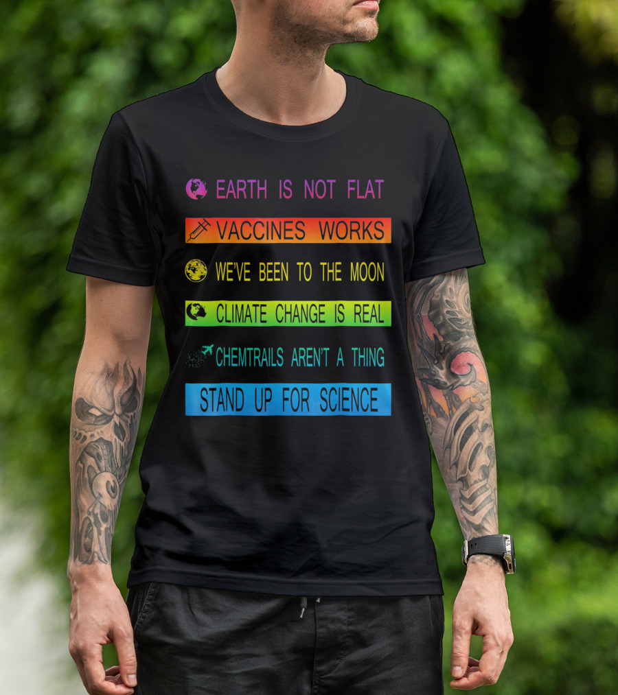 Earth Is Not Flat Vaccines Works We've Been To The Moon Climate Change Is Real Chemtrails Aren't A Thing Stand Up For Science T-Shirt