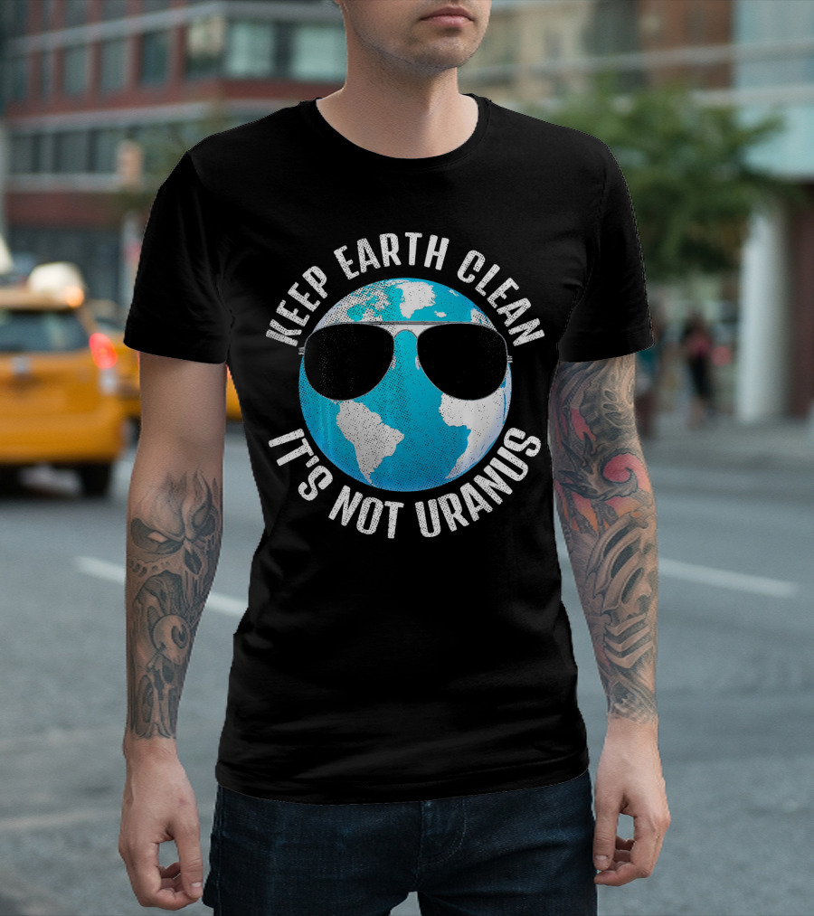 KEEP EARTH CLEAN IT'S NOT URANUS Funny Earth with Sunglasses T-Shirt