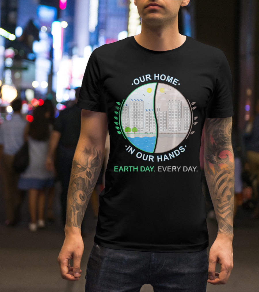 OUR HOME IN OUR HANDS EARTH DAY EVERY DAY T-Shirt