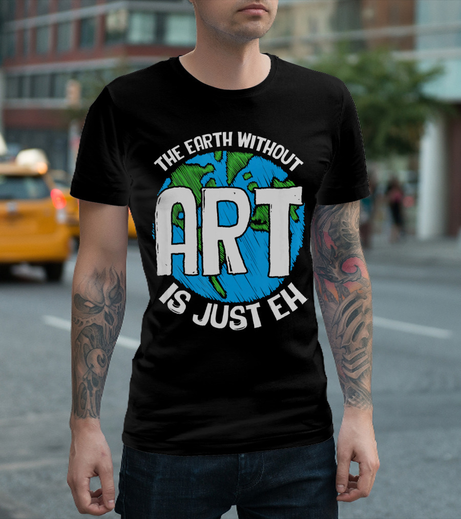 The Earth Without Art Is Just Eh T-Shirt