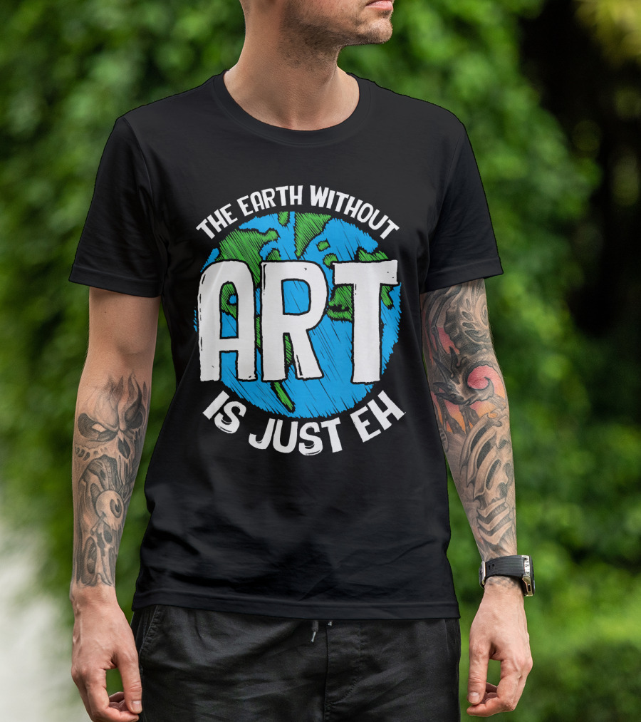 The Earth Without Art Is Just Eh T-Shirt