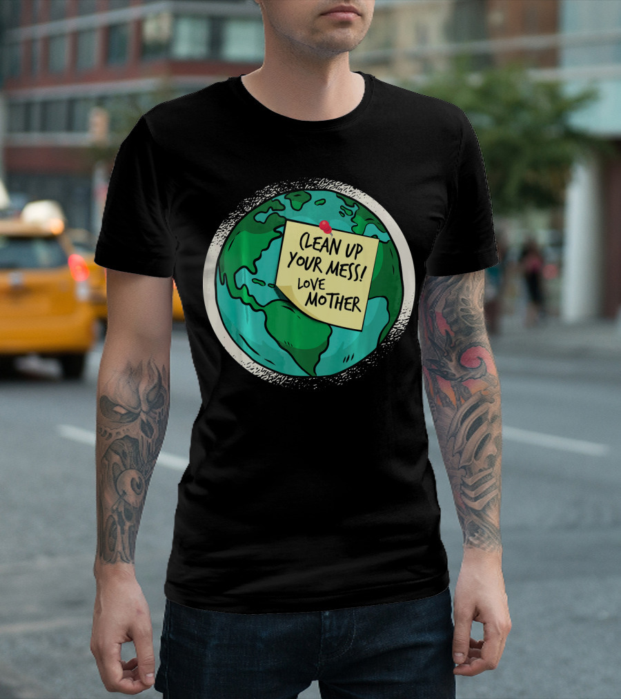 Clean Up Your Mess Love Mother Earth Globe Note Message T-Shirt