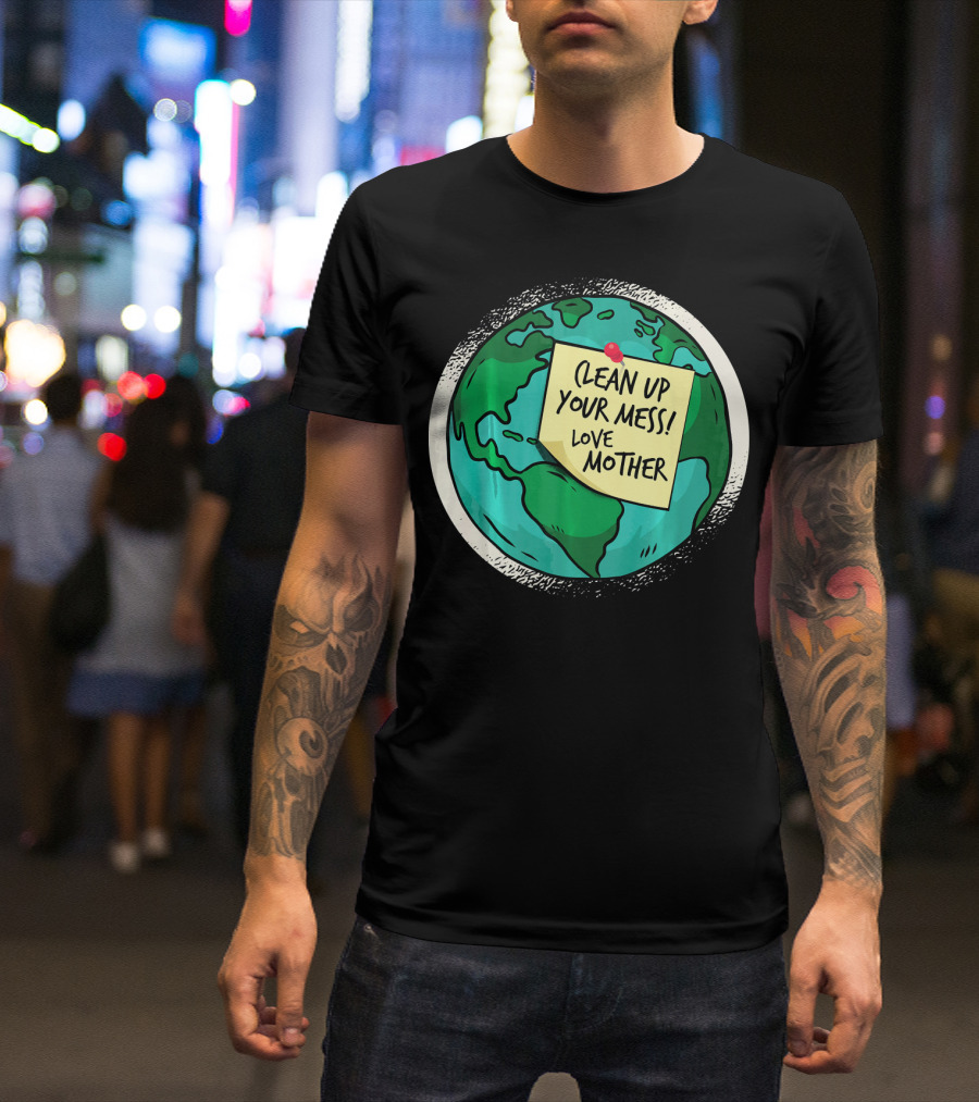 Clean Up Your Mess Love Mother Earth Globe Note Message T-Shirt