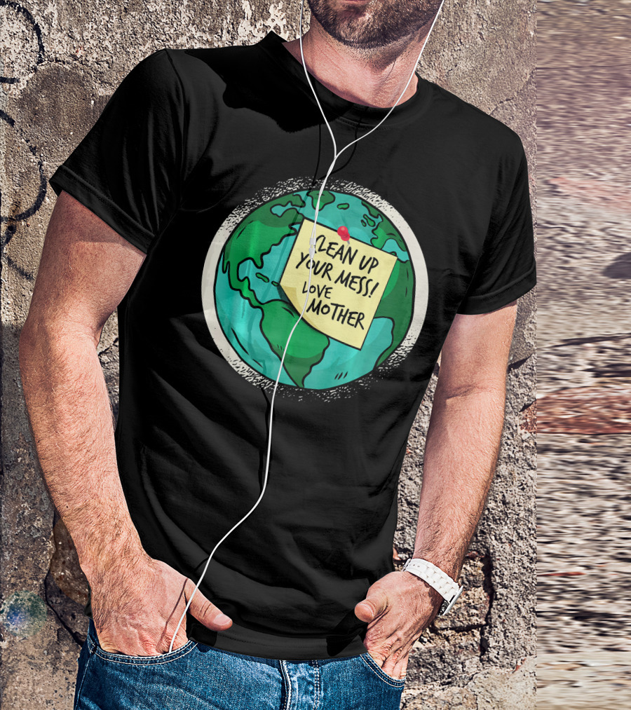 Clean Up Your Mess Love Mother Earth Globe Note Message T-Shirt