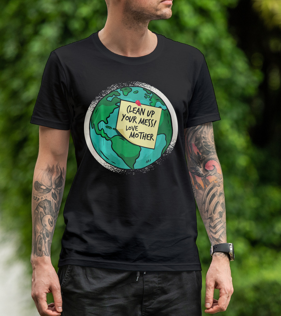 Clean Up Your Mess Love Mother Earth Globe Note Message T-Shirt