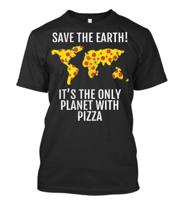 Save The Earth Its The Only Planet With Pizza T-Shirt