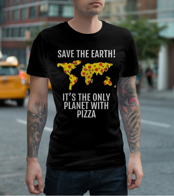 Save The Earth Its The Only Planet With Pizza T-Shirt