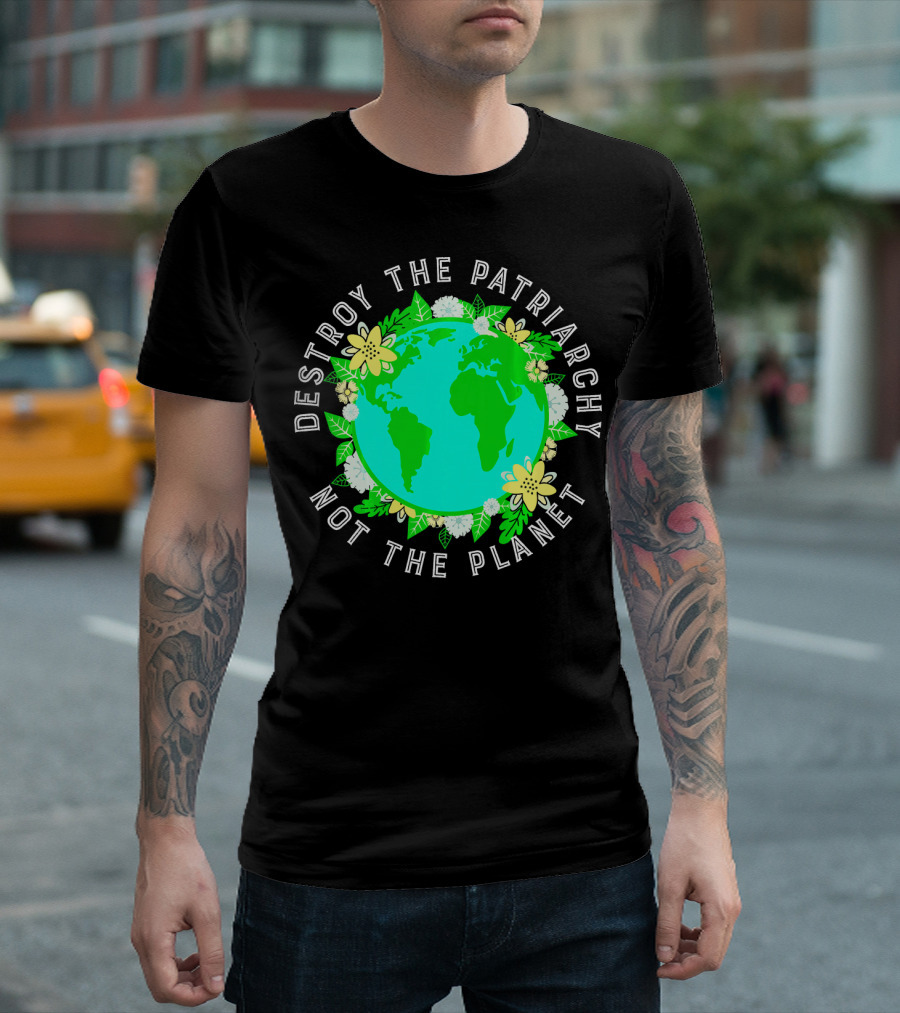 Destroy The Patriarchy Not The Planet Earth Flowers T-Shirt