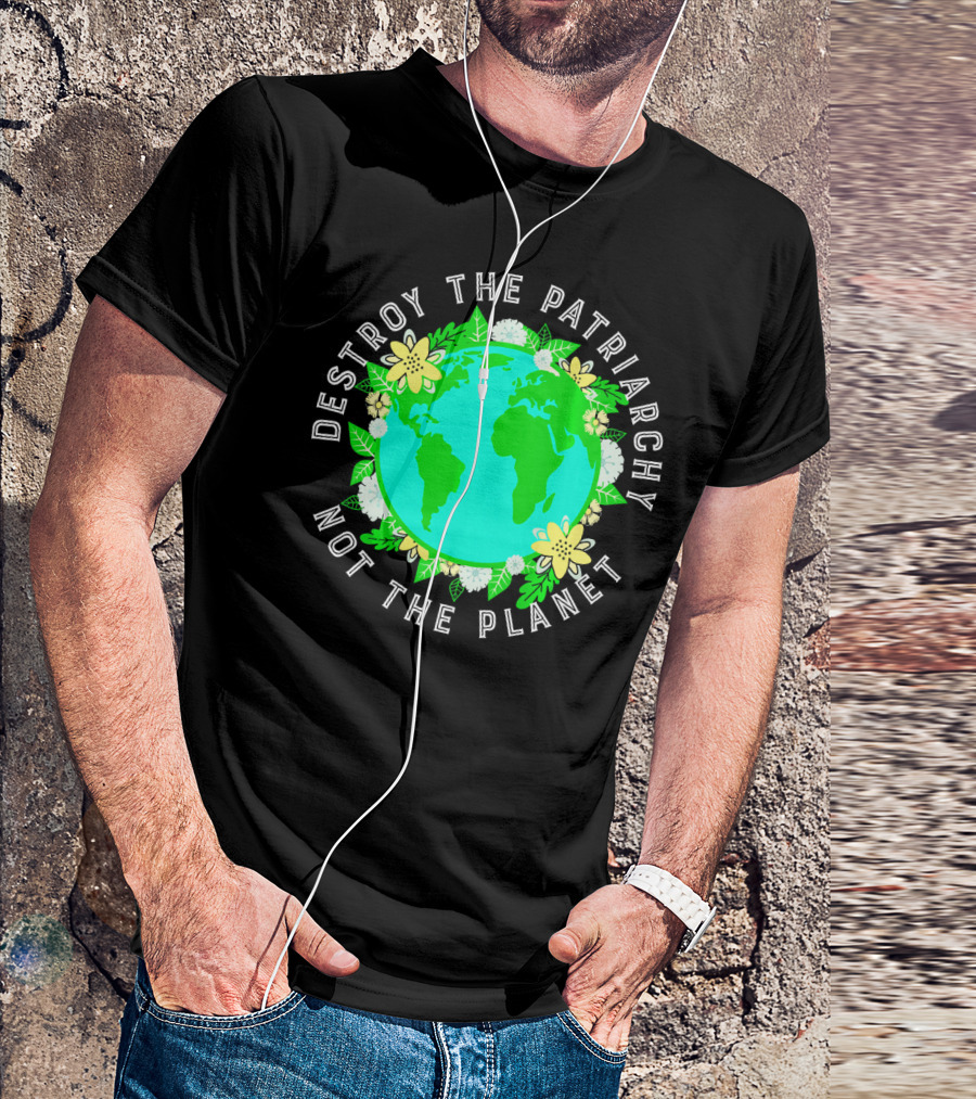 Destroy The Patriarchy Not The Planet Earth Flowers T-Shirt