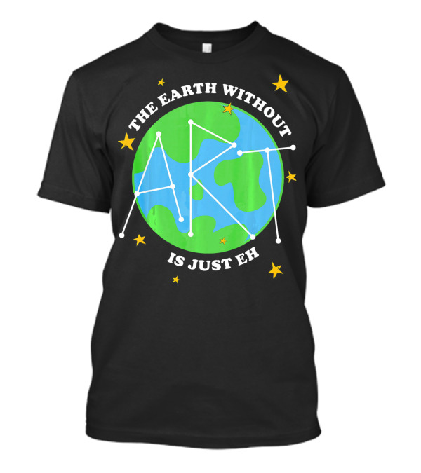 The Earth Without Art Is Just Eh Constellation Globe And Stars T-Shirt