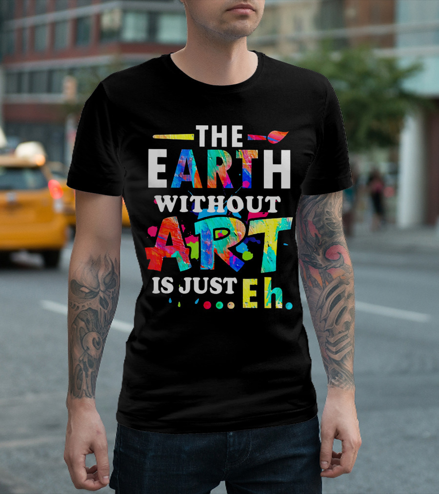 The Earth Without Art Is Just Eh Colorful Paint Splatter T-Shirt
