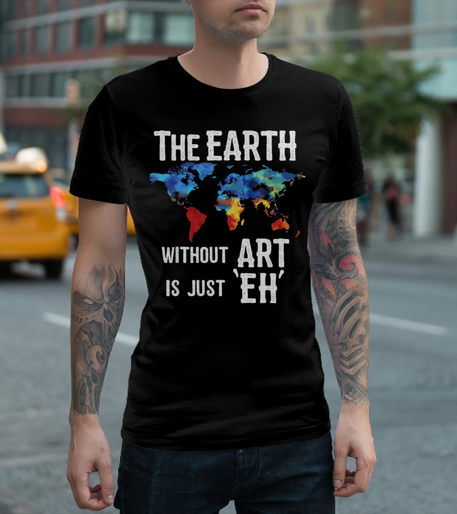 The Earth Without Art Is Just 'Eh' Colorful World Map T-Shirt