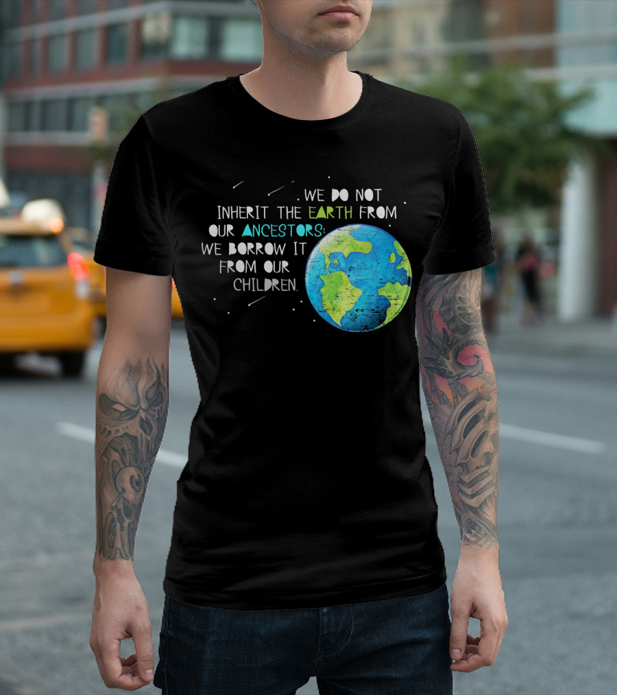 We Do Not Inherit the Earth from Our Ancestors We Borrow It from Our Children Earth Day T-Shirt