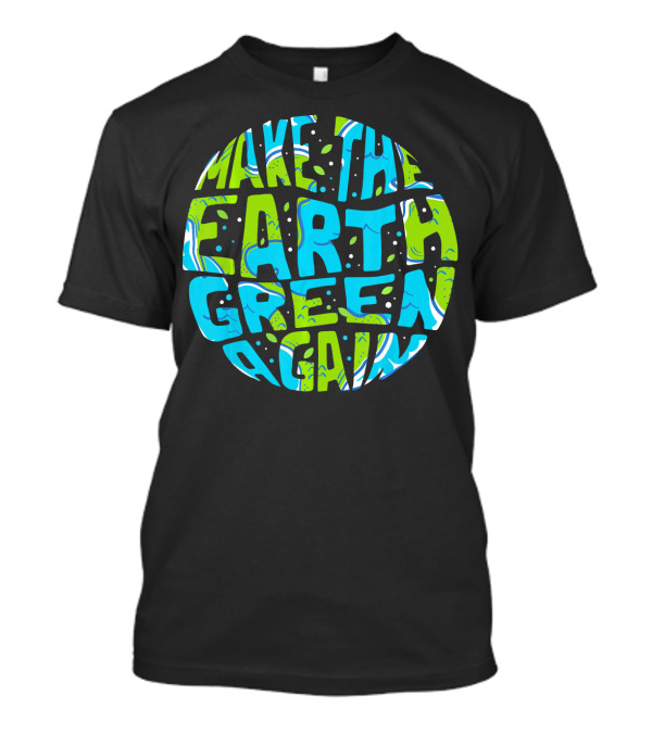 Make The Earth Green Again Earth Day Planet Text T-Shirt