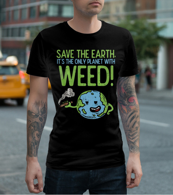 Save The Earth It's The Only Planet With Weed T-Shirt