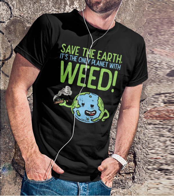 Save The Earth It's The Only Planet With Weed T-Shirt