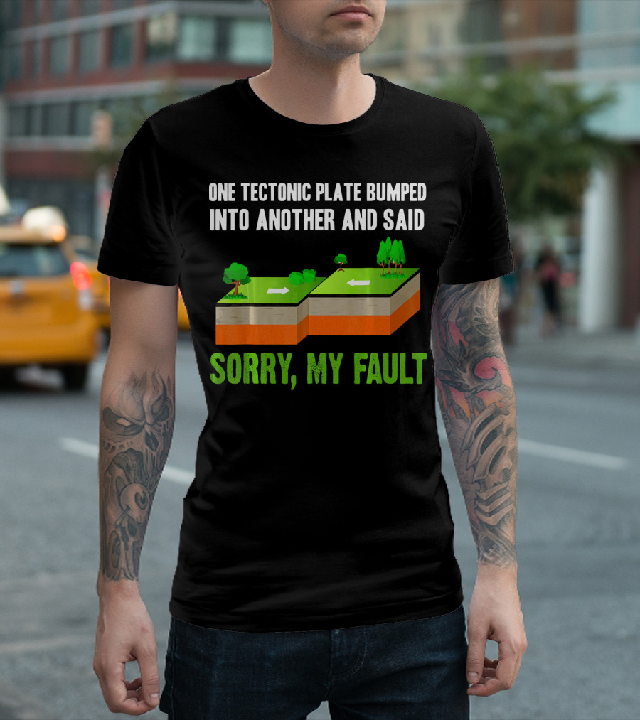 One Tectonic Plate Bumped Into Another And Said Sorry My Fault T-Shirt