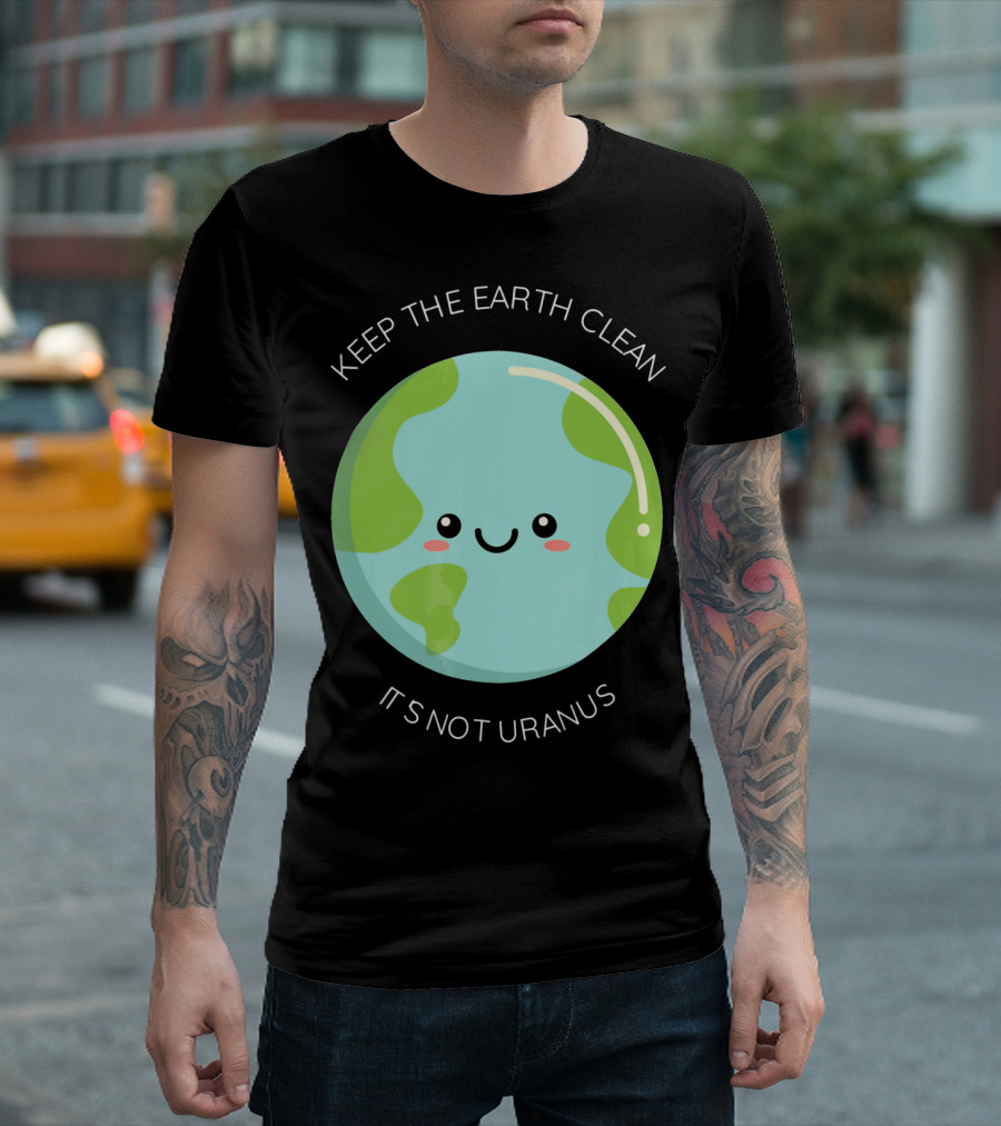 Keep The Earth Clean Its Not Uranus Cute Earth T-Shirt