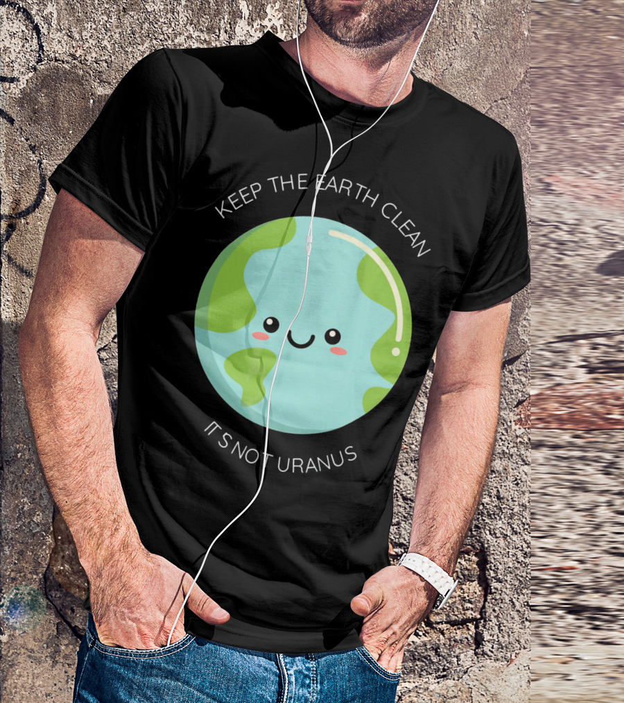 Keep The Earth Clean Its Not Uranus Cute Earth T-Shirt