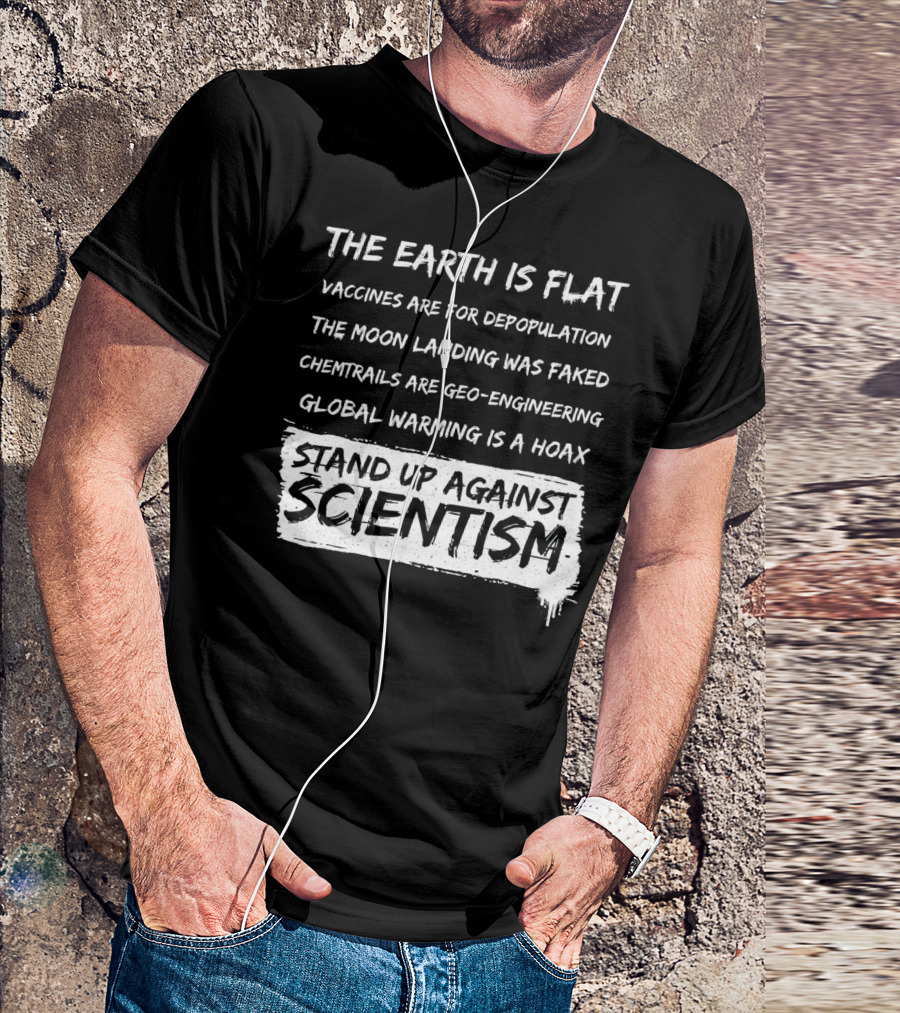 The Earth Is Flat Stand Up Against Scientism Vaccines Are For Depopulation Moon Landing Was Faked Chemtrails Are Geo-Engineering Global Warming Is A Hoax T-Shirt