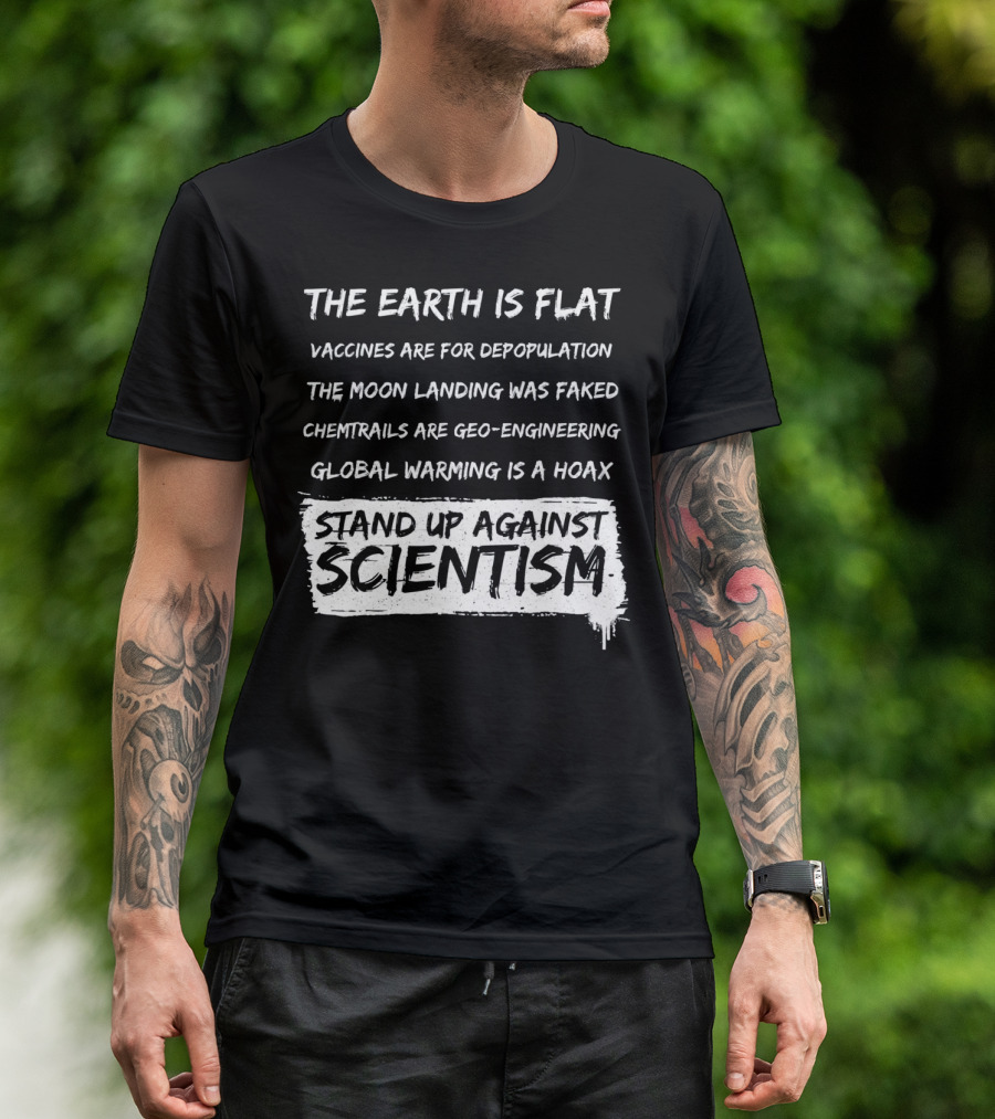 The Earth Is Flat Stand Up Against Scientism Vaccines Are For Depopulation Moon Landing Was Faked Chemtrails Are Geo-Engineering Global Warming Is A Hoax T-Shirt