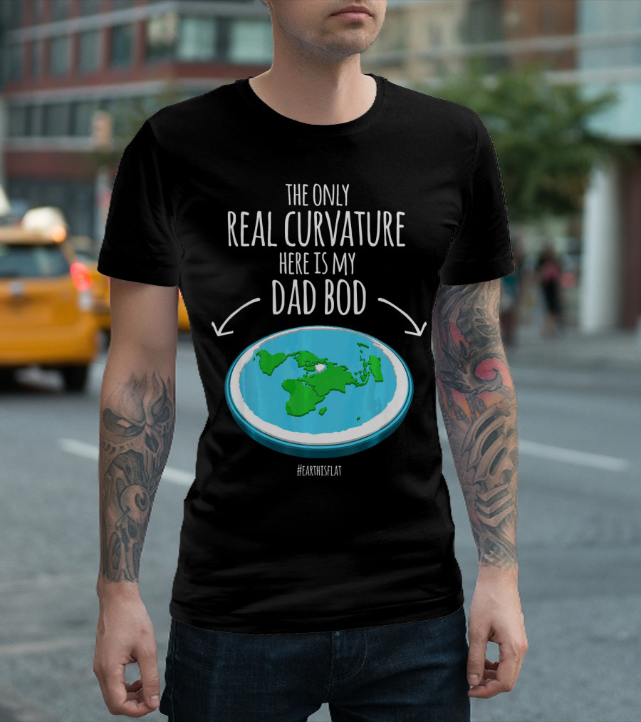 The Only Real Curvature Here Is My Dad Bod #EarthisFlat T-Shirt