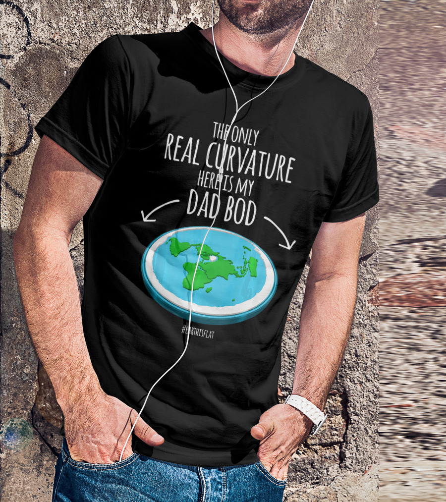 The Only Real Curvature Here Is My Dad Bod #EarthisFlat T-Shirt