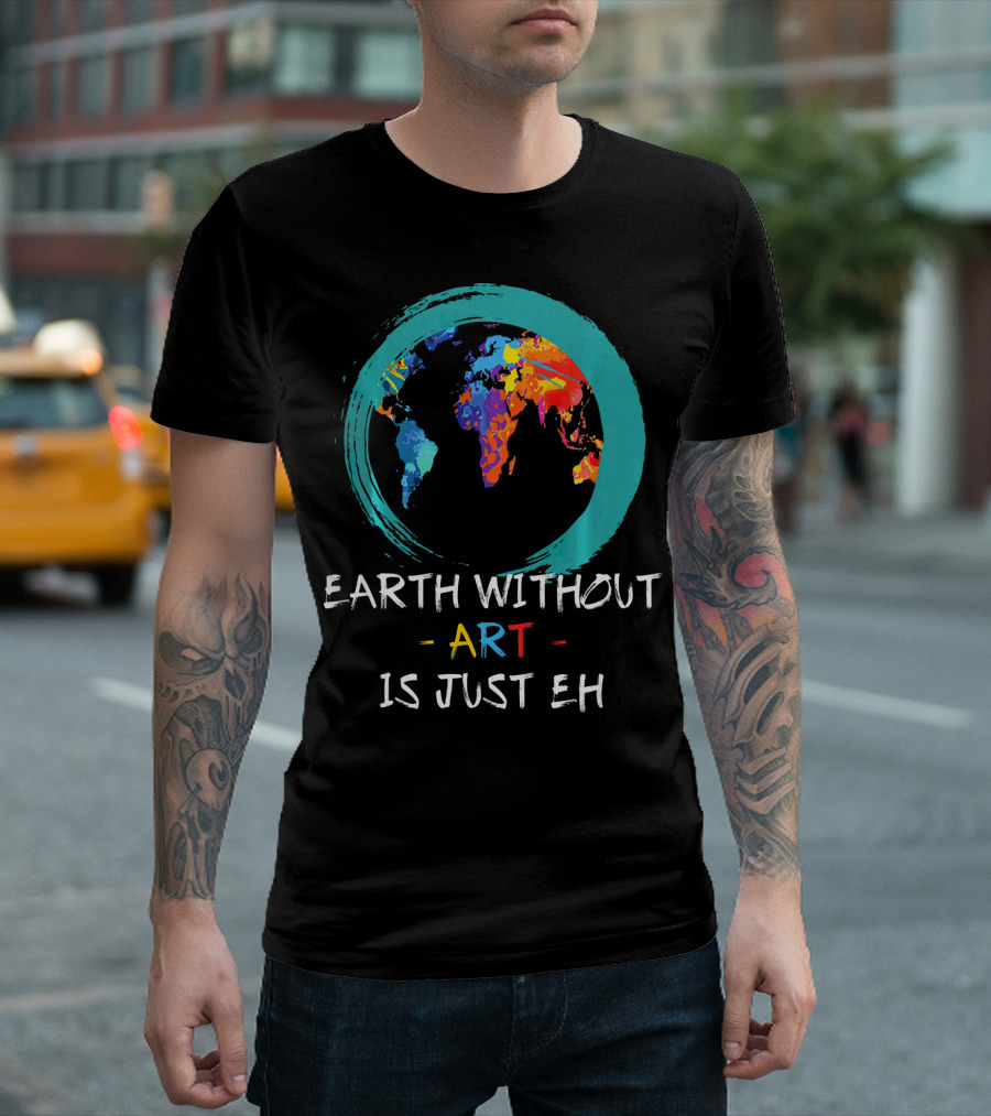 Earth Without Art Is Just EH Colorful World Map T-Shirt
