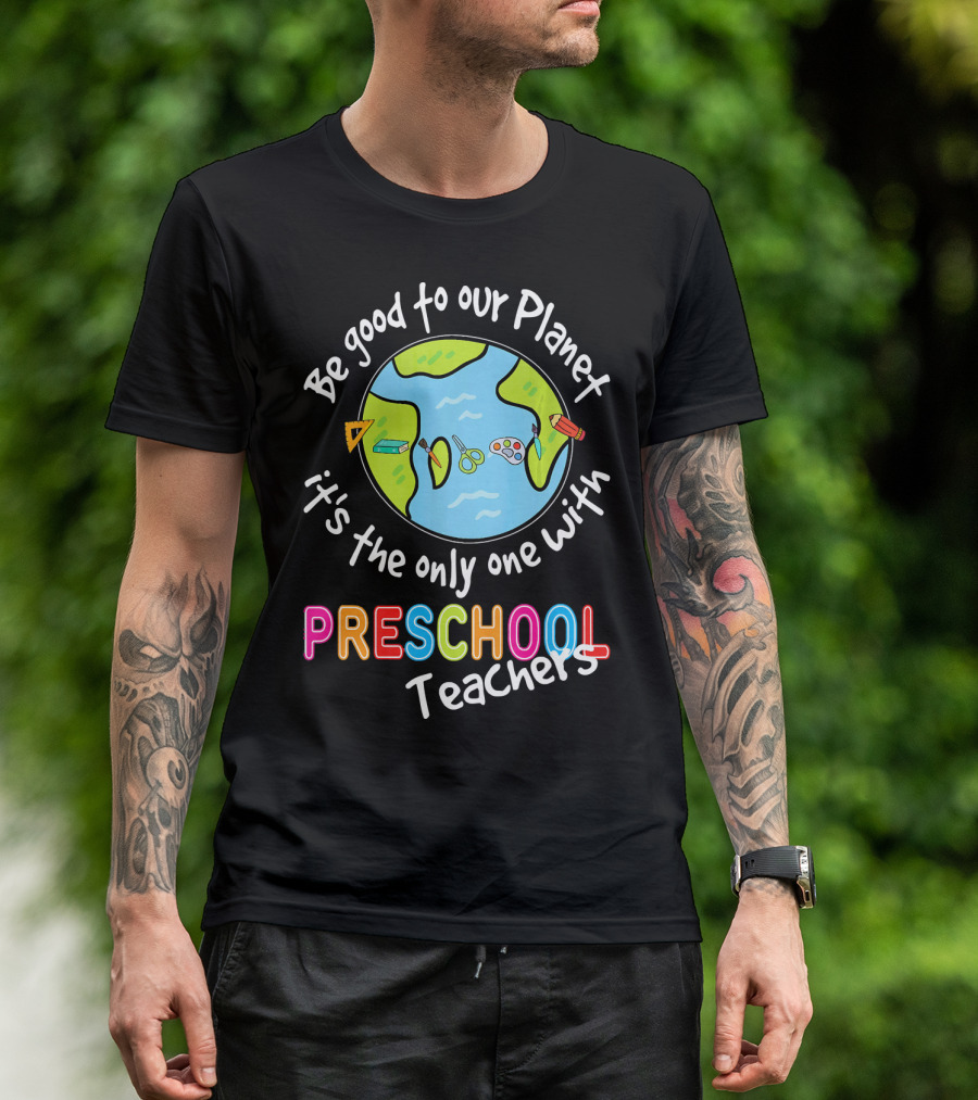 Be Good To Our Planet It's The Only One With Preschool Teachers T-Shirt