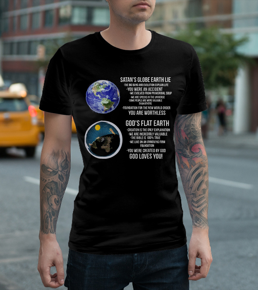 SATAN'S GLOBE EARTH LIE BIG BANG EVOLUTION GOD'S FLAT EARTH CREATION INCREDIBLY VALUABLE BIBLE 100% TRUE GOD LOVES YOU T-Shirt
