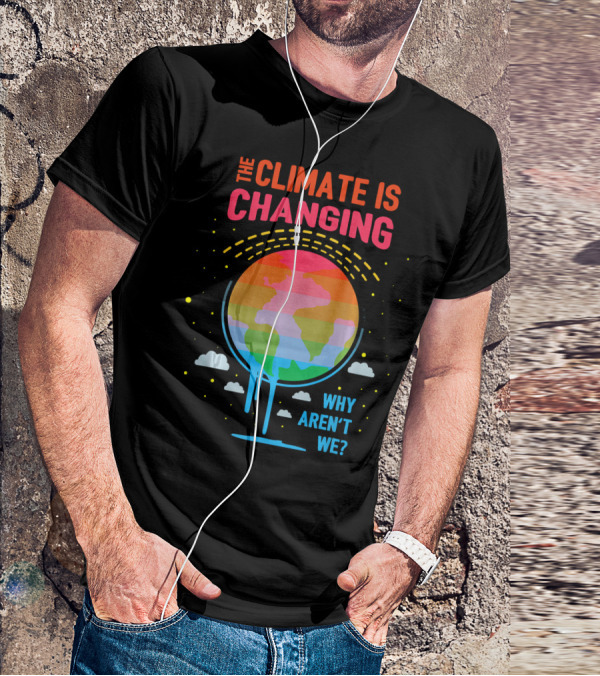 The Climate Is Changing Why Aren't We Global Warming Awareness T-Shirt