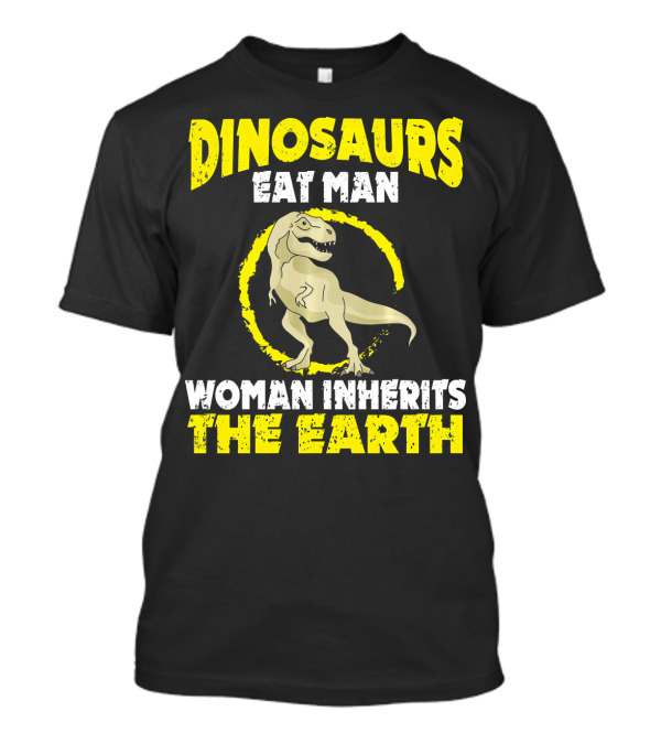 Dinosaurs Eat Man Woman Inherits The Earth T-Shirt