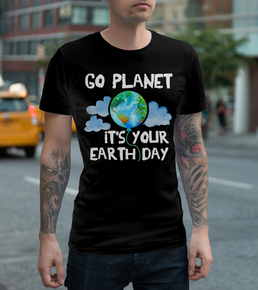 Go Planet It's Your Earth Day Birthday T-Shirt