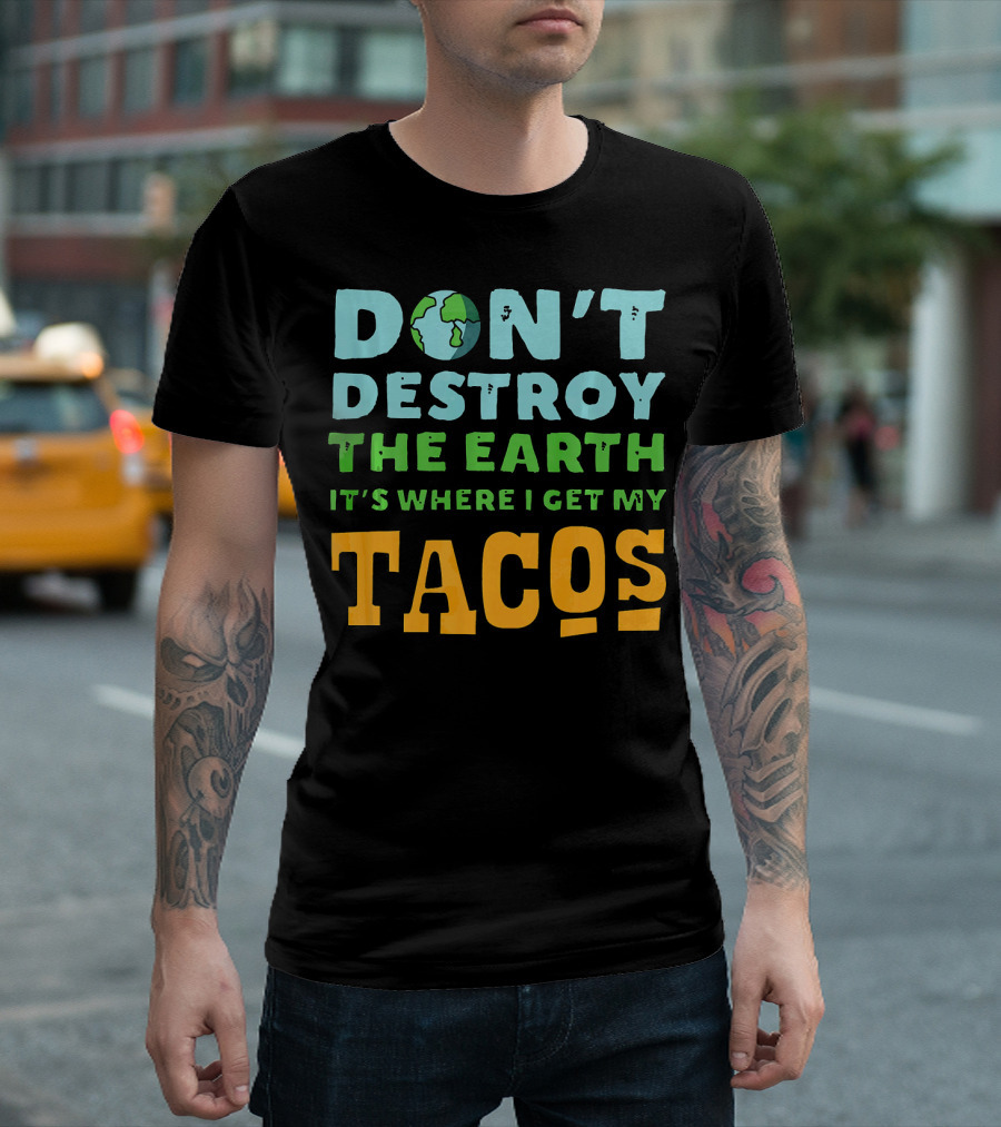 Don't Destroy the Earth It's Where I Get My Tacos T-Shirt