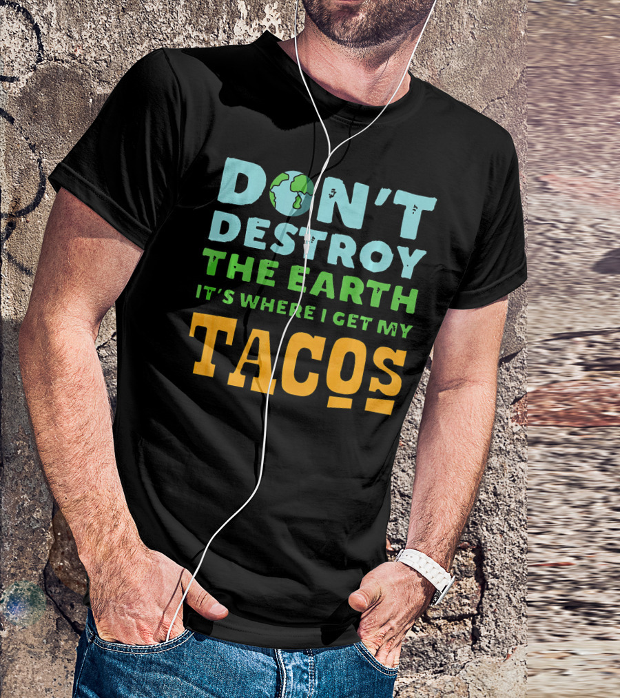 Don't Destroy The Earth It's Where I Get My Tacos T-Shirt