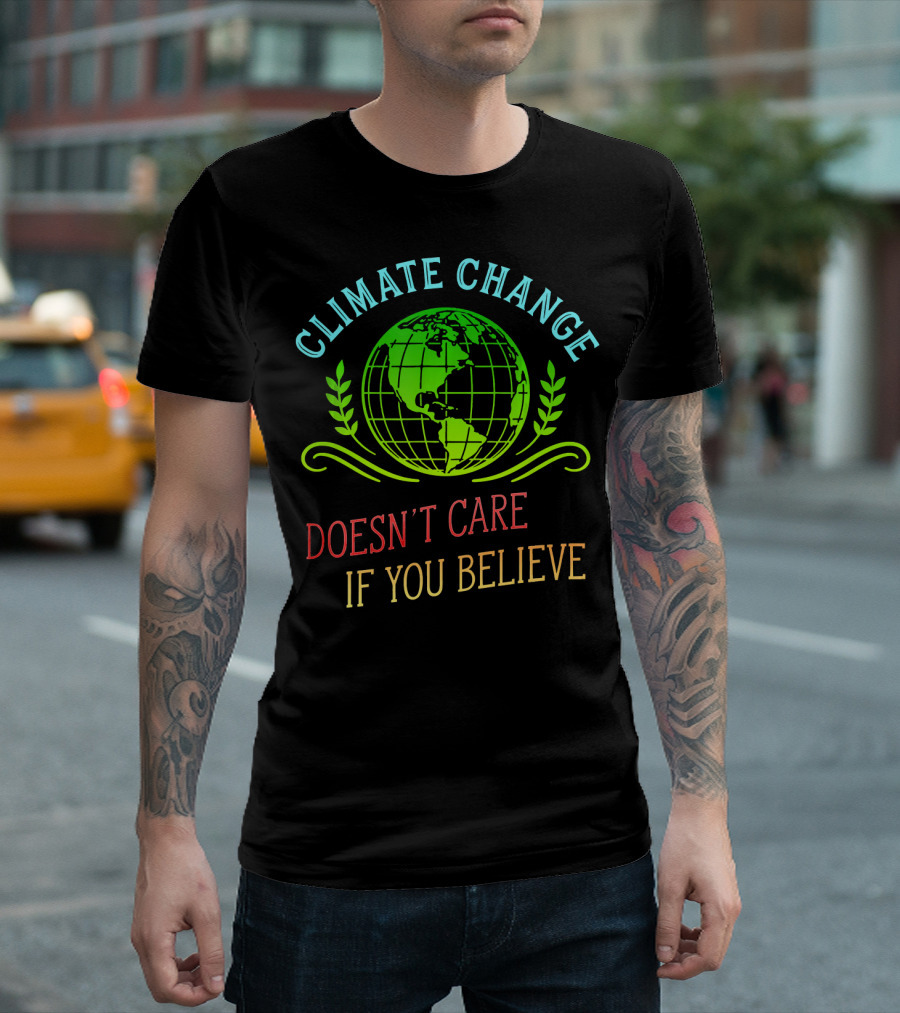 Climate Change Doesn't Care If You Believe Earth Day Activist T-Shirt