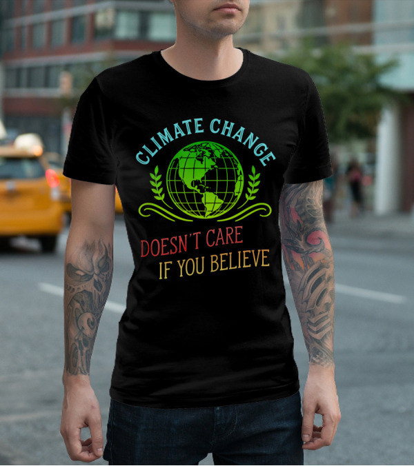 Climate Change Doesn't Care If You Believe Earth Day Activist T-Shirt