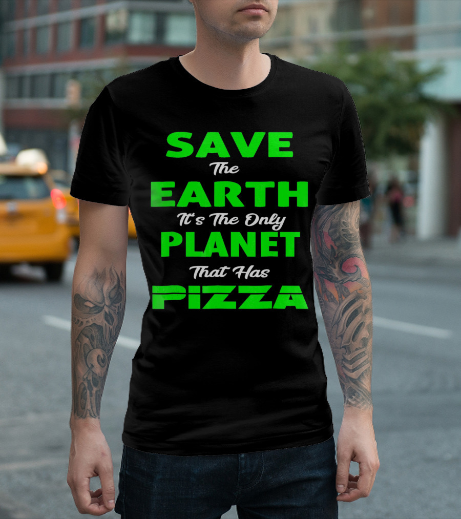 Save The Earth It's The Only Planet That Has Pizza Earth Day T-Shirt