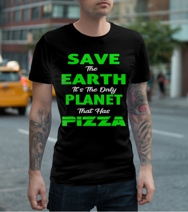 Save The Earth It's The Only Planet That Has Pizza Earth Day T-Shirt