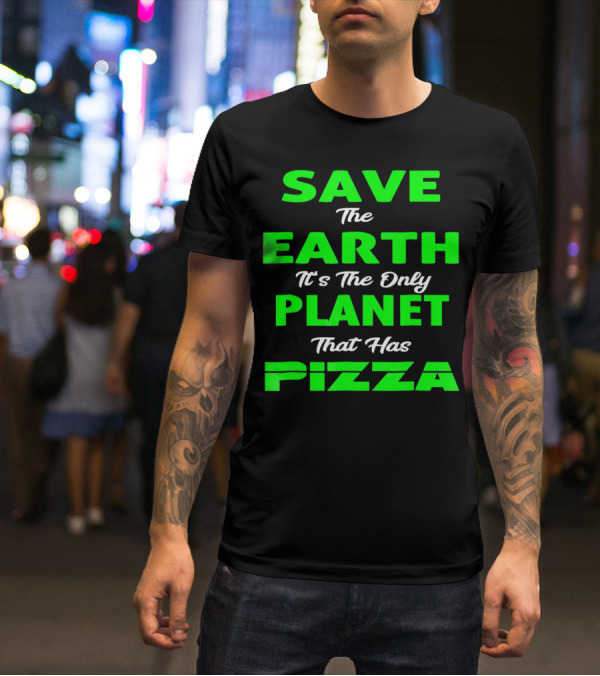 Save The Earth It's The Only Planet That Has Pizza Earth Day T-Shirt